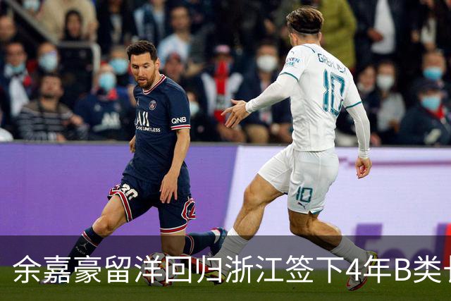 余嘉豪留洋回归浙江签下4年B类长约，这是一份什么样合同？