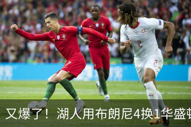 又爆了！湖人用布朗尼4换1华盛顿！？你侠真要签詹姆斯了！