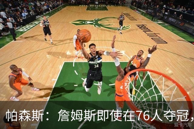 帕森斯：詹姆斯即使在76人夺冠，也改变不了GOAT的争论