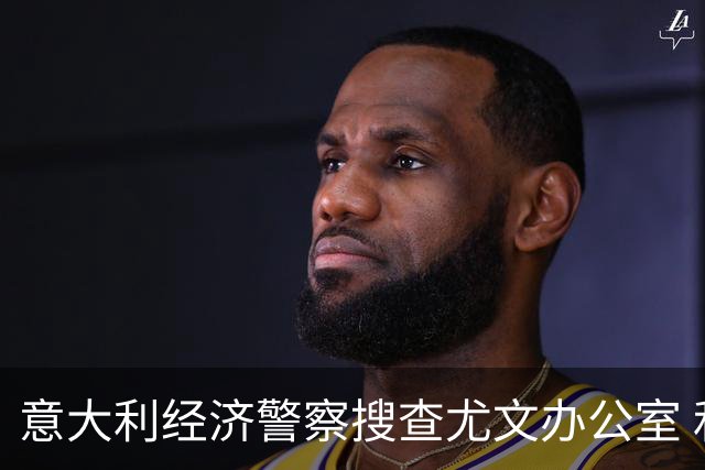 意大利经济警察搜查尤文办公室 和巴萨球员互换违法