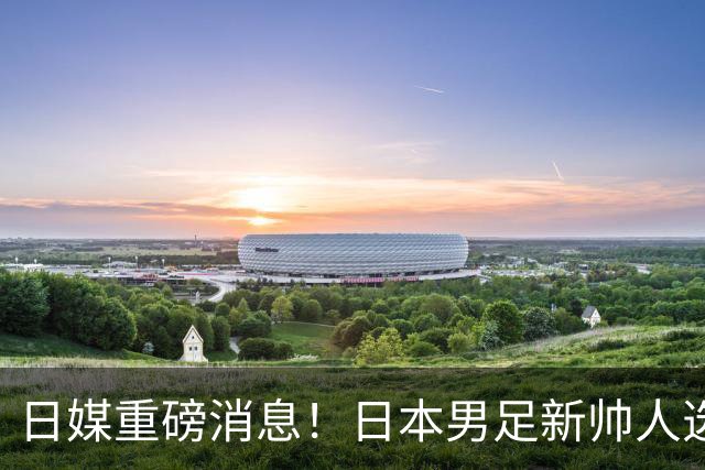日媒重磅消息！日本男足新帅人选敲定，大岩刚一身两职同时执掌国家队+国奥