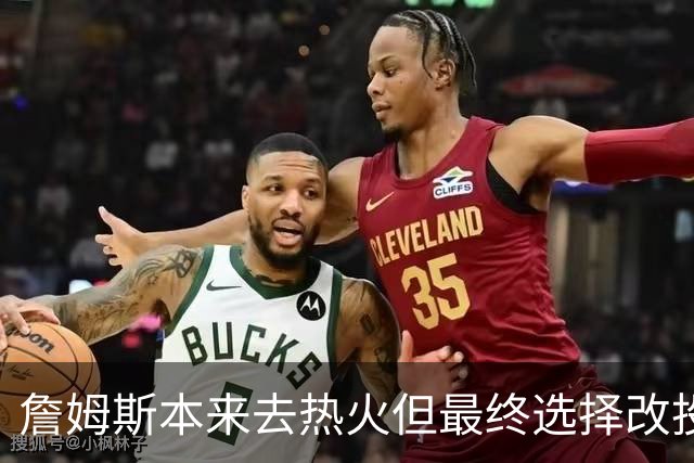 詹姆斯本来去热火但最终选择改投76人？名记辟谣！帕金斯再遭打脸