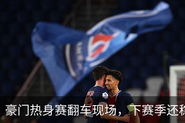 豪门热身赛翻车现场，下赛季还稳吗？