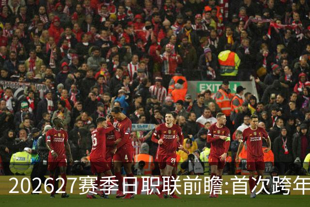 2026/27赛季日职联前瞻:首次跨年+旅欧潮高涨