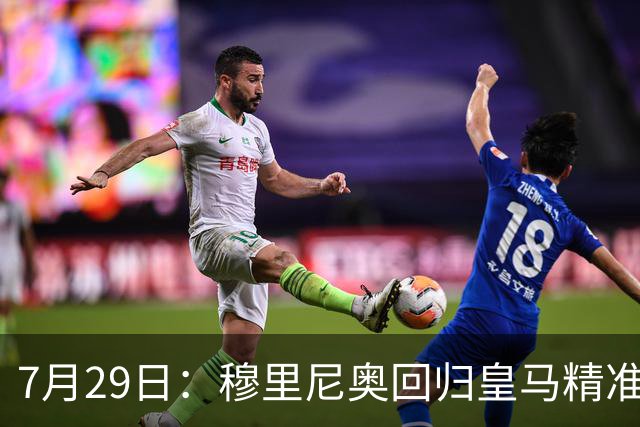 7月29日：穆里尼奥回归皇马精准补血！西甲三足鼎立格局要碎？